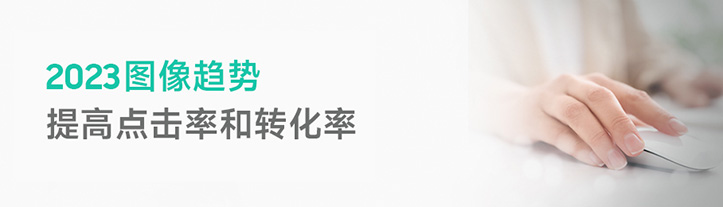 2023年图像趋势 - 提高点击和转化率 2023年图像趋势 - 提高点击和转化率